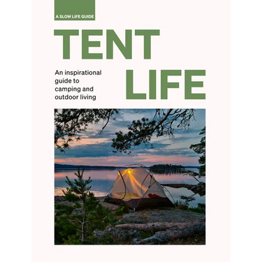Tent Life: An Inspirational Guide to Camping and Outdoor Living