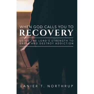 When God Calls You To Recovery: Using The Lord's Strength To Break And Destroy Addiction