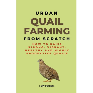 Urban Quail Farming From Scratch: How To Raise Strong, Vibrant, Healthy And Highly Productive Quails