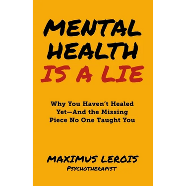 Mental Health Is a Lie: Why You Haven't Healed yet-And the Missing Piece No One Taught You