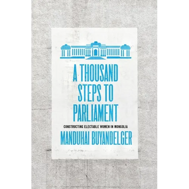 A Thousand Steps to Parliament: Constructing Electable Women in Mongolia