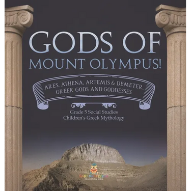 Gods of Mount Olympus!: Ares, Athena, Artemis & Demeter, Greek Gods and Goddesses Grade 5 Social Studies Children's Greek Mythology