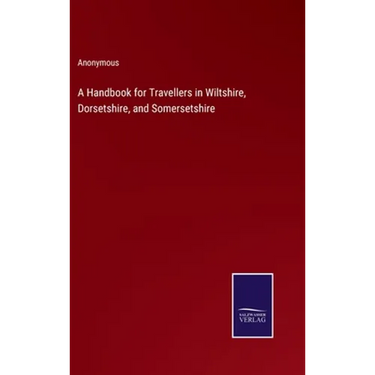 A Handbook for Travellers in Wiltshire, Dorsetshire, and Somersetshire