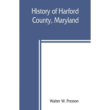 History of Harford County, Maryland: from 1608 (the year of Smith's expedition) to the close of the War of 1812