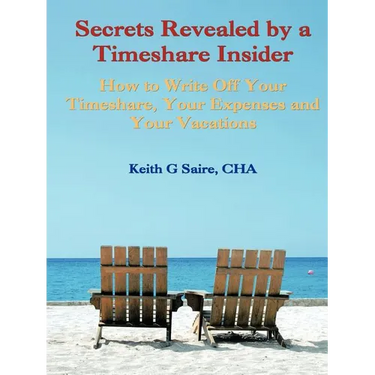 Secrets Revealed by a Timeshare Insider: How to Write Off Your Timeshare, Your Expenses and Your Vacations