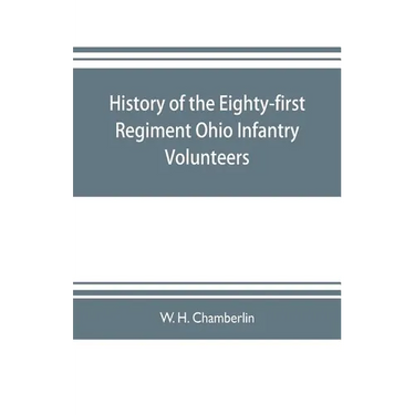 History of the Eighty-first Regiment Ohio Infantry Volunteers, during the War of the Rebellion