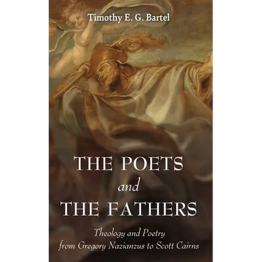 The Poets and the Fathers: Theology and Poetry from Gregory Nazianzus to Scott Cairns