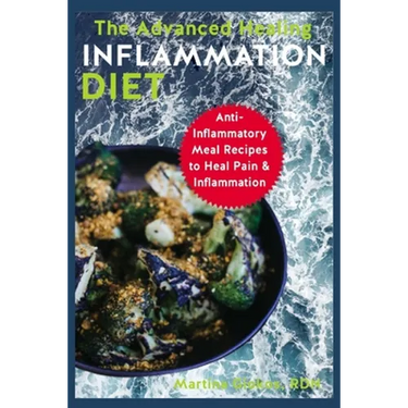 The Advanced Healing Inflammation Diet: Anti-Inflammatory Meal Recipes to Heal Pain & Inflammation