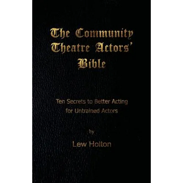 The Community Theatre Actors' Bible: 10 Secrets to Better Acting for Untrained Actors