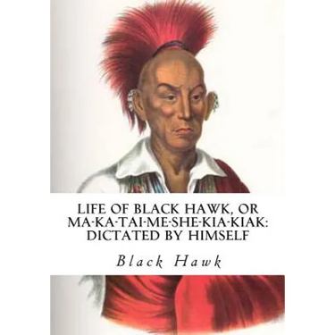 Life of Black Hawk, or Ma-ka-tai-me-she-kia-kiak: Dictated by Himself