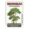 Bonsai for Beginners: Step-by-Step Guide on Cultivating and Styling Miniature Trees: bonsai tree manual for beginners