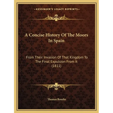 A Concise History Of The Moors In Spain: From Their Invasion Of That Kingdom To The Final Expulsion From It (1811)
