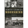 North Georgia Moonshine: A History of the Lovells & Other Liquor Makers