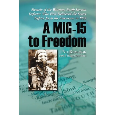 A MiG-15 to Freedom: Memoir of the Wartime North Korean Defector Who First Delivered the Secret Fighter Jet to the Americans in 1953