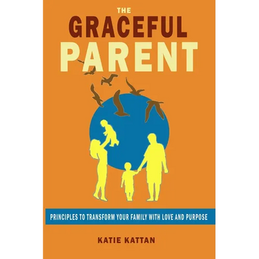 The Graceful Parent: Principles to Transform Your Family with Love and Purpose