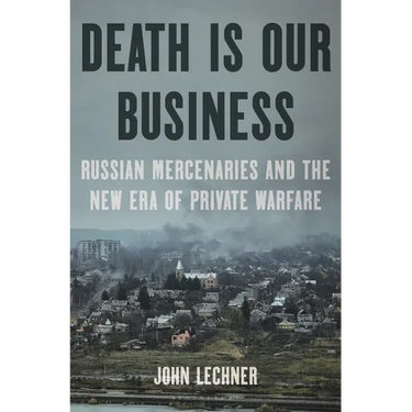 Death Is Our Business: Russian Mercenaries and the New Era of Private Warfare