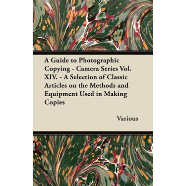 A Guide to Photographic Copying - Camera Series Vol. XIV. - A Selection of Classic Articles on the Methods and Equipment Used in Making Copies