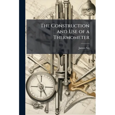 The Construction and Use of a Thermometer: For Shewing the Extremes of Temperature in the Atmosphere, During the Observer's Absence. Together With Exp