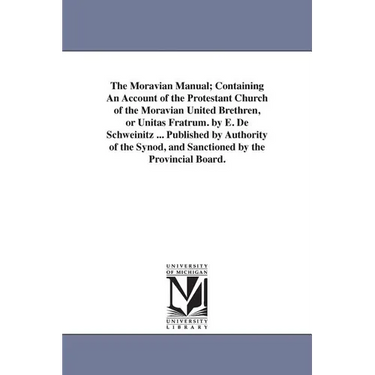 The Moravian Manual; Containing An Account of the Protestant Church of the Moravian United Brethren, or Unitas Fratrum. by E. De Schweinitz ... Publis