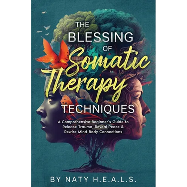 The Blessing of Somatic Therapy Techniques: A Comprehensive Beginner's Guide to Release Trauma, Reveal Peace & Rewire Mind-Body Connections