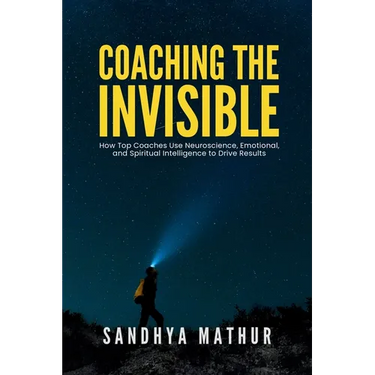 Coaching The Invisible: How Top Coaches Use Neuroscience, Emotional, and Spiritual Intelligence to Drive Results