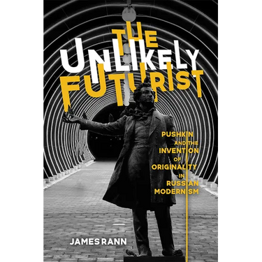 The Unlikely Futurist: Pushkin and the Invention of Originality in Russian Modernism