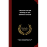 Lectures on the History of the Eastern Church