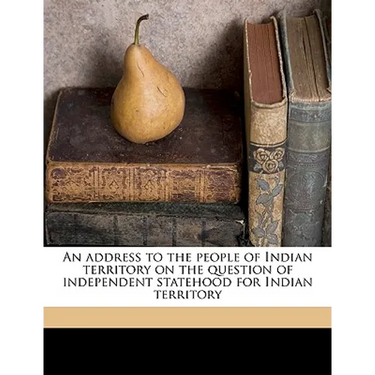 An Address to the People of Indian Territory on the Question of Independent Statehood for Indian Territory