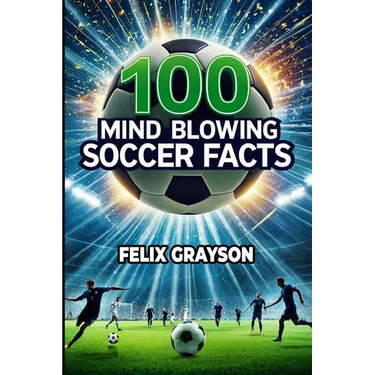 100 Mind-Blowing Soccer Facts: 100 Unbelievable Stories That Prove Soccer is the Craziest Sport