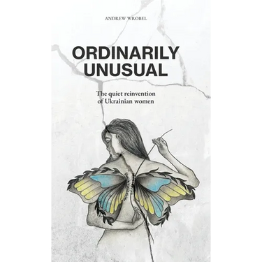 Ordinarily Unusual: The Quiet Reinvention of Ukrainian Women