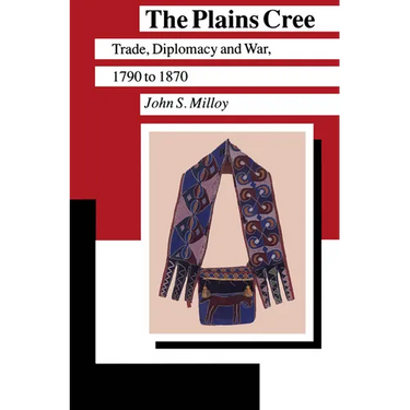 The Plains Cree: Trade, Diplomacy, and War, 1790 to 1870