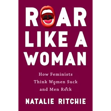 Roar Like a Woman: How Feminists Think Women Suck and Men Rock
