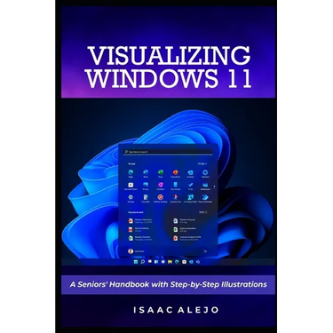 Visualizing Windows 11: A Seniors' Handbook with Step-by-Step Illustrations