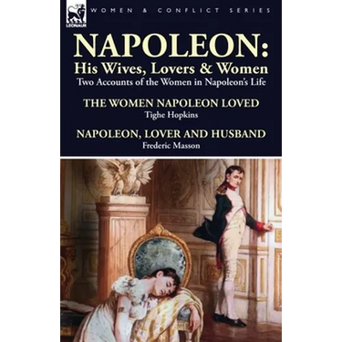 Napoleon: His Wives, Lovers & Women-Two Accounts of the Women in Napoleon's Life