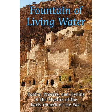 Fountain of Living Water: Poetry, prayers and hymns of the Mystics of the Early Church of the East