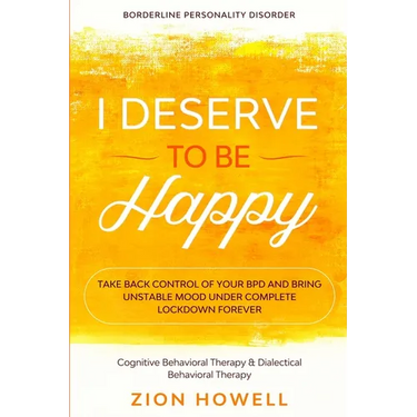 Borderline Personality Disorder: I DESERVE TO BE HAPPY - Take Back Control of Your BPD and Bring Unstable Mood Under Complete Lockdown Forever - Cogni