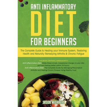 Anti-Inflammatory Diet for Beginners: The Complete Guide to Healing Your Immune System, Restoring Health and Naturally Rem-edying Arthritis & Chronic