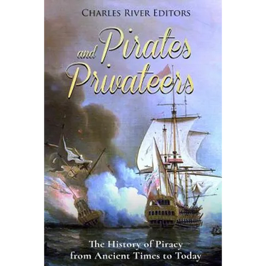 Pirates and Privateers: The History of Piracy from Ancient Times to Today