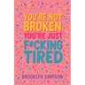 You're Not Broken, You're Just F*cking Tired: A No-BS Self-Help Guide for Women Who Are Done Shrinking, Apologizing, and Burning Out