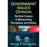 Government Issued Opinion: The Dark Science of Manipulating Perceptions and Policies