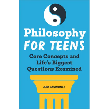 Philosophy for Teens: Core Concepts and Life's Biggest Questions Examined
