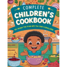 Complete Children's Cookbook: 110+ Recipes That Grows with Your Child's Culinary Skills