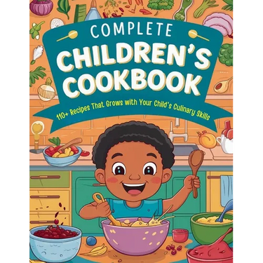 Complete Children's Cookbook: 110+ Recipes That Grows with Your Child's Culinary Skills