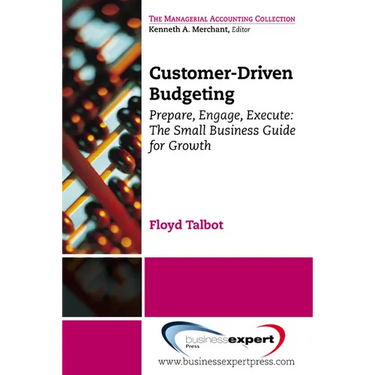 Customer-Driven Budgeting: Prepare, Engage, Execute. The Small Business Guide for Growth