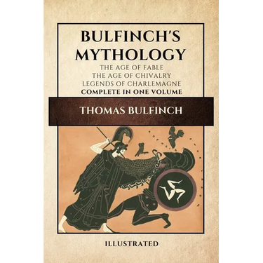 Bulfinch's Mythology (Illustrated): The Age of Fable-The Age of Chivalry-Legends of Charlemagne complete in one volume