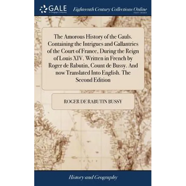 The Amorous History of the Gauls. Containing the Intrigues and Gallantries of the Court of France, During the Reign of Louis XIV. Written in French by