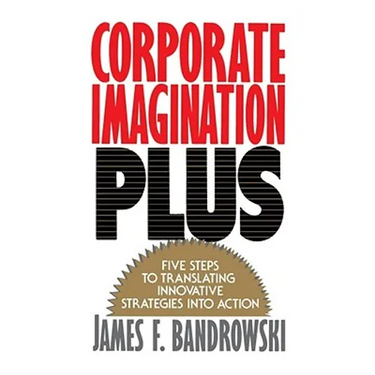 Corporate Imagination Plus: Five Steps to Translating Innovative Strategies Into Action