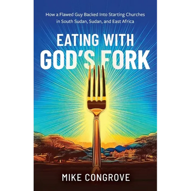 Eating with God's Fork: How a Flawed Guy Backed Into Starting Churches in South Sudan, Sudan, and East Africa