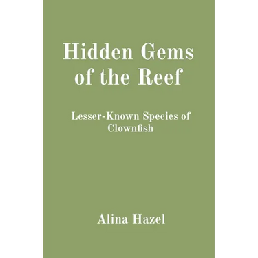 Hidden Gems of the Reef: Lesser-Known Species of Clownfish