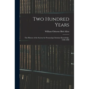 Two Hundred Years: The History of the Society for Promoting Christian Knowledge, 1698-1898